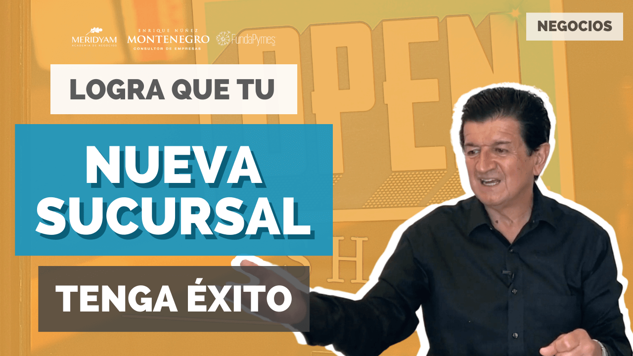 Cómo abrir una Nueva SUCURSAL y que tenga éxito | Video de FundaPymes Enrique Nuñez Montenegro Consultor Meridyam Academy